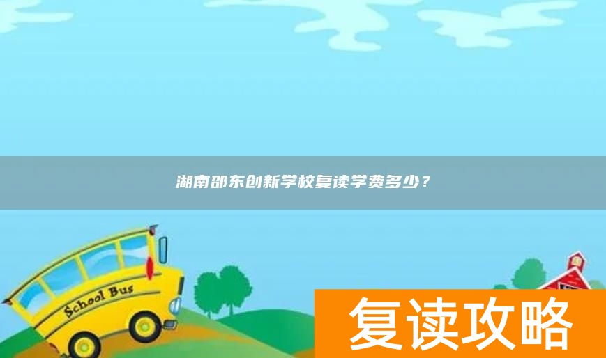 湖南邵东创新学校复读学费多少？