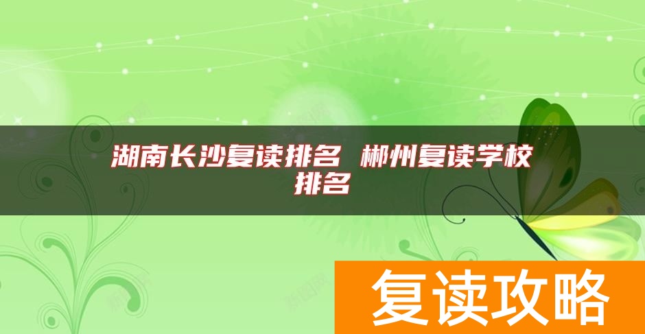 湖南长沙复读排名 郴州复读学校排名