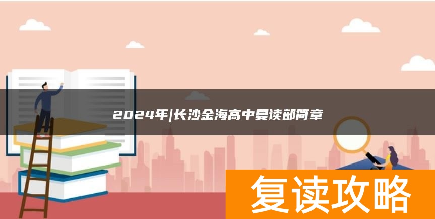 2024年|长沙金海高中复读部简章