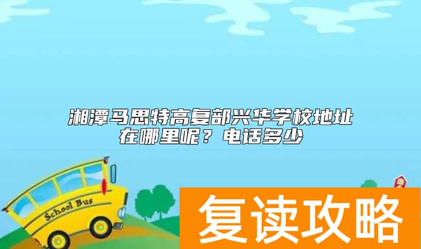 湘潭马思特高复部兴华学校地址在哪里呢？电话多少