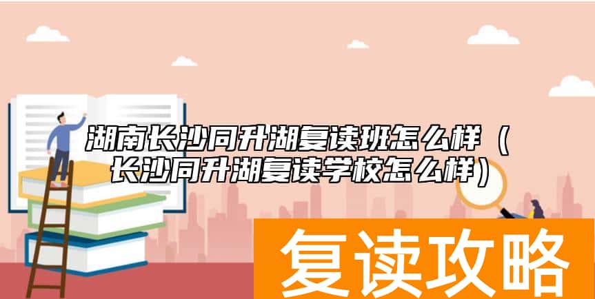 湖南长沙同升湖复读班怎么样（长沙同升湖复读学校怎么样）