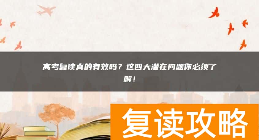 高考复读真的有效吗？这四大潜在问题你必须了解！