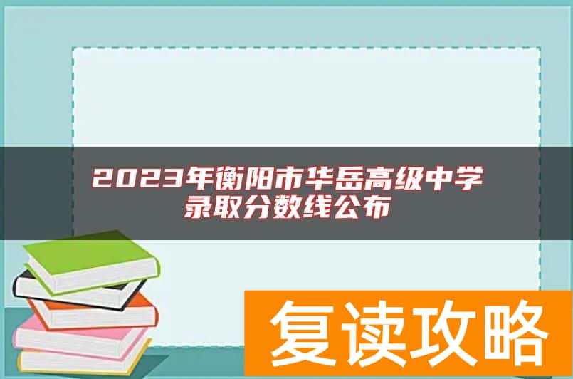 2023年衡阳市华岳高级中学录取分数线公布