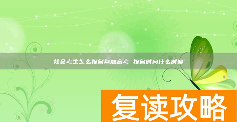 社会考生怎么报名参加高考 报名时间什么时候
