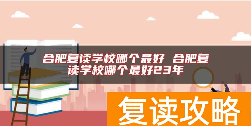 合肥复读学校哪个最好 合肥复读学校哪个最好23年