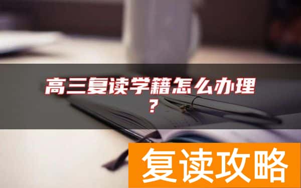 高三复读学籍怎么办理？